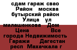 сдам гараж свао › Район ­ москва бутырский район › Улица ­ ул милашенкова › Дом ­ 12 › Цена ­ 3 000 - Все города Недвижимость » Гаражи   . Дагестан респ.,Махачкала г.